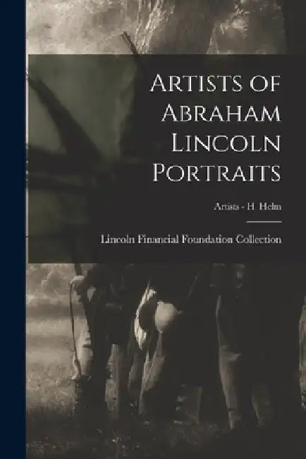 Artists of Abraham Lincoln Portraits; Artists - H Helm by Lincoln Financial Foundation Collection