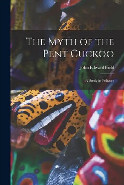The Myth of the Pent Cuckoo: a Study in Folklore by John Edward Field