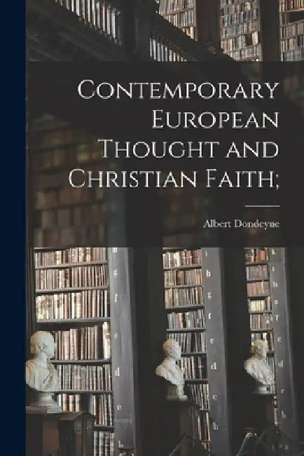 Contemporary European Thought and Christian Faith; by Albert 1901-1985 Dondeyne