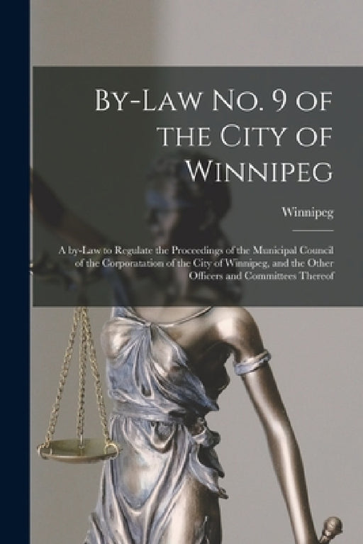 By-law No. 9 of the City of Winnipeg [microform]: a By-law to Regulate the Proceedings of the Municipal Council of the Corporatation of the City of Wi by Winnipeg (Man )