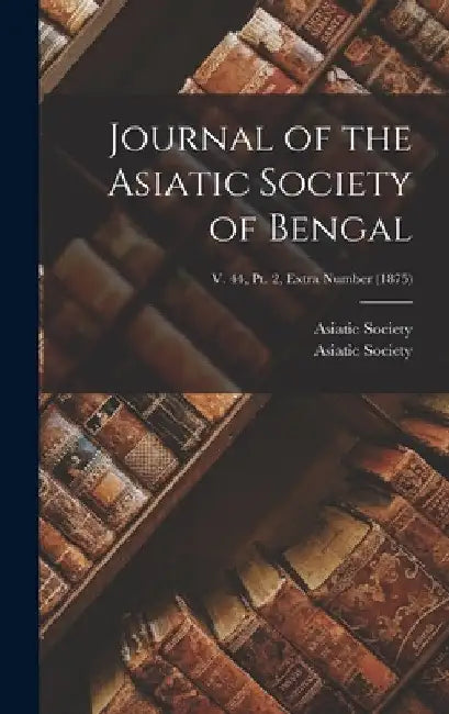 Journal of the Asiatic Society of Bengal; v. 44, pt. 2, Extra Number (1875) by Calcutta India Asiatick Society