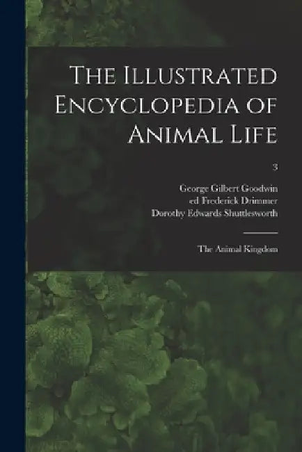 The Illustrated Encyclopedia of Animal Life: the Animal Kingdom; 3 by George Gilbert Goodwin