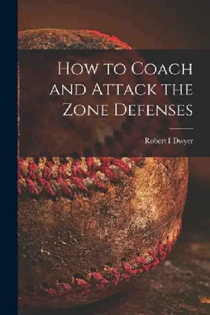 How to Coach and Attack the Zone Defenses by Robert I. Dwyer