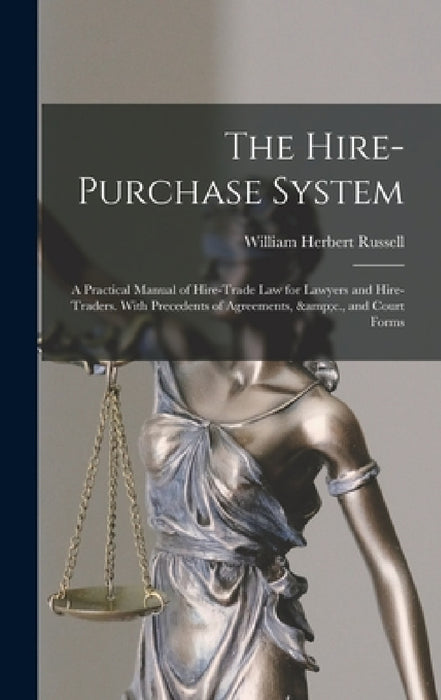 The Hire-purchase System: A Practical Manual of Hire-trade Law for Lawyers and Hire-traders. With Precedents of Agreements, &c., and Court Forms by William Herbert 1869?-1930 Russell