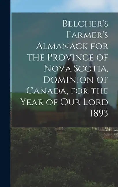 Belcher's Farmer's Almanack for the Province of Nova Scotia, Dominion of Canada, for the Year of Our Lord 1893 [microform] by Anonymous