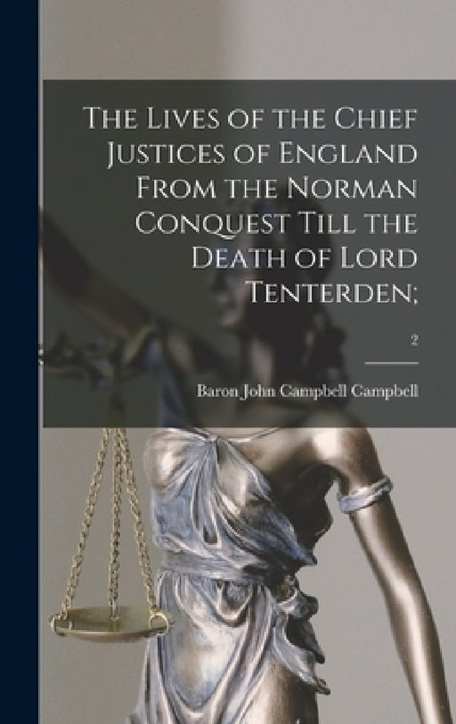 The Lives of the Chief Justices of England From the Norman Conquest Till the Death of Lord Tenterden;; 2 by John Campbell Baron Campbell