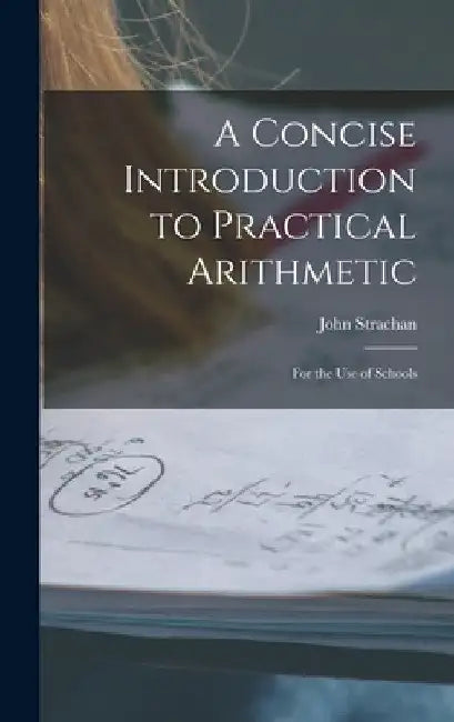 A Concise Introduction to Practical Arithmetic [microform]: for the Use of Schools by John 1778-1867 Strachan