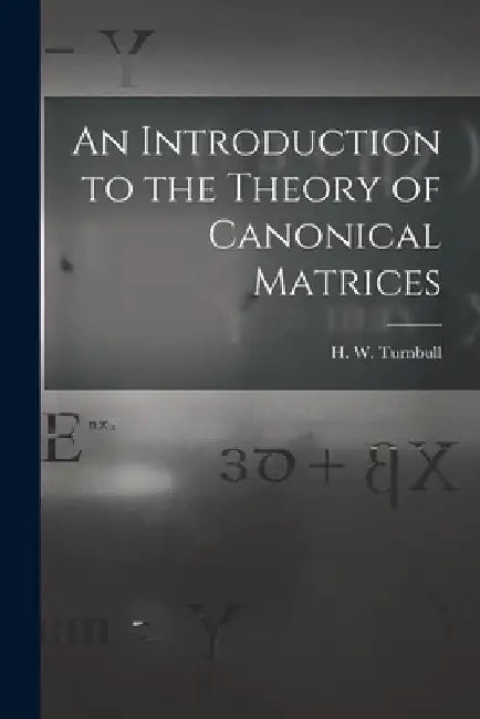 An Introduction to the Theory of Canonical Matrices by H. W. (Herbert Westren) 18 Turnbull