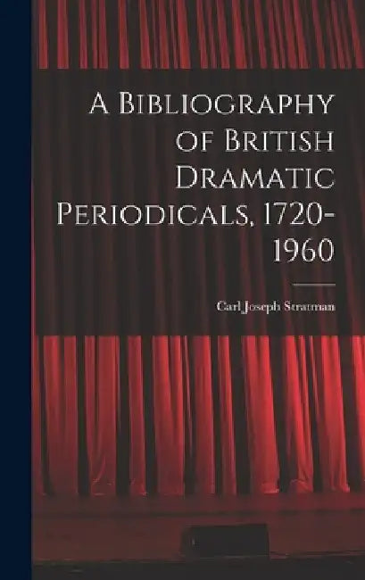 A Bibliography of British Dramatic Periodicals, 1720-1960 by Carl Joseph 1917-1972 Stratman