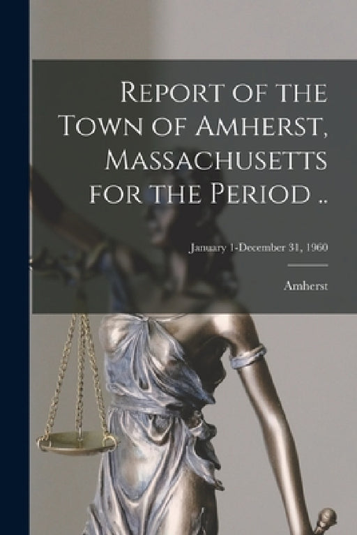 Report of the Town of Amherst, Massachusetts for the Period ..; January 1-December 31, 1960 by Amherst (Mass )