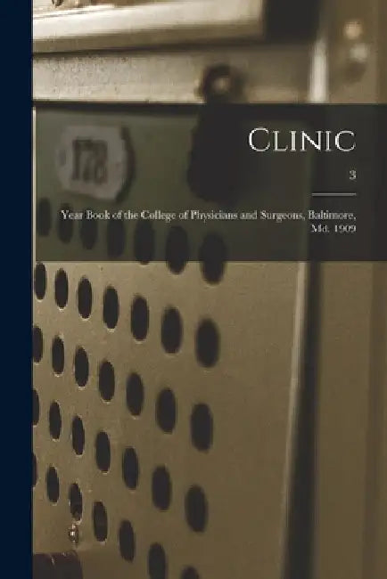 Clinic: Year Book of the College of Physicians and Surgeons, Baltimore, Md. 1909; 3 by Anonymous