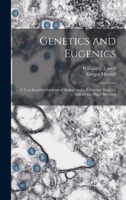Genetics and Eugenics; a Text-book for Students of Biology and a Reference Book for Animal and Plant Breeders by William E. (William Ernest) Castle
