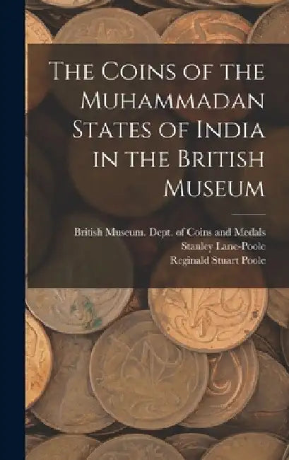 The Coins of the Muhammadan States of India in the British Museum by British Museum Dept of Coins and Me