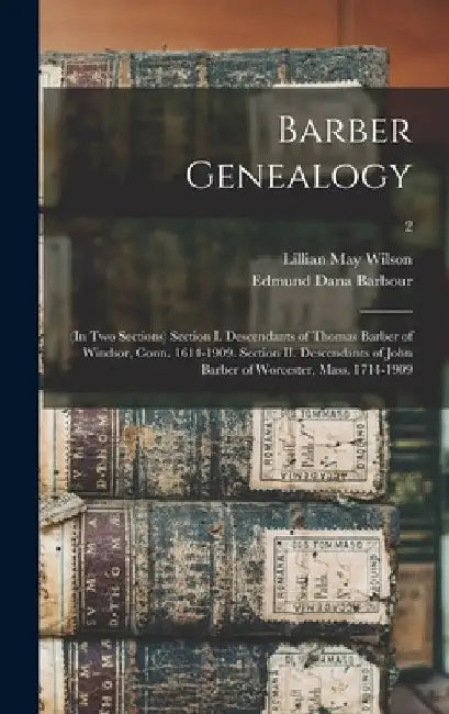 Barber Genealogy: (in Two Sections) Section I. Descendants of Thomas Barber of Windsor, Conn. 1614-1909. Section II. Descendants of John by Lillian May Wilson