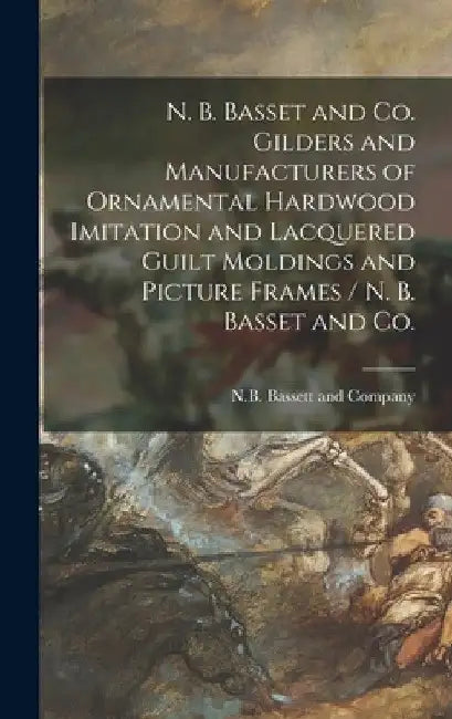N. B. Basset and Co. Gilders and Manufacturers of Ornamental Hardwood Imitation and Lacquered Guilt Moldings and Picture Frames / N. B. Basset and Co. by Il N. B. Bassett and Company (Chicago