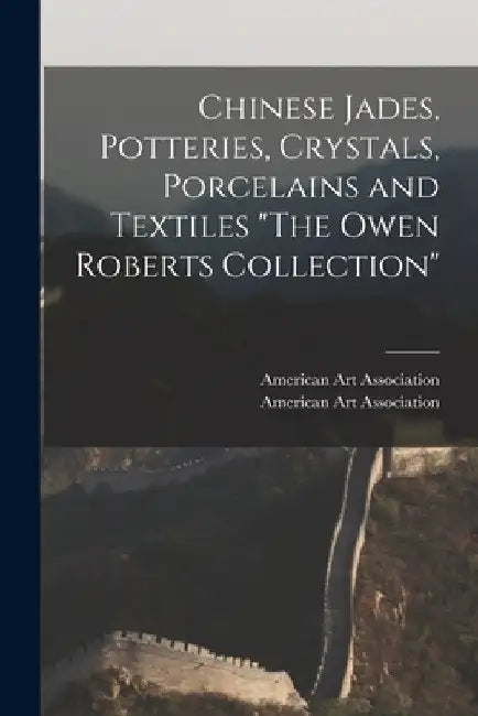 Chinese Jades, Potteries, Crystals, Porcelains and Textiles "The Owen Roberts Collection" by American Art Association