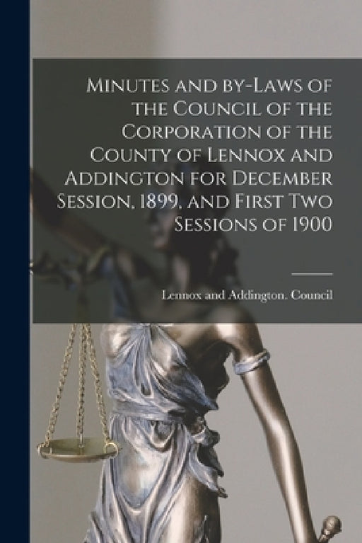 Minutes and By-laws of the Council of the Corporation of the County of Lennox and Addington for December Session, 1899, and First Two Sessions of 1900 by Lennox and Addington (Ont ) Council