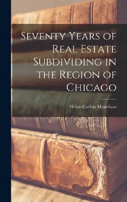 Seventy Years of Real Estate Subdividing in the Region of Chicago by Helen Corbin Monchow