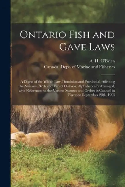 Ontario Fish and Gave Laws [microform]: a Digest of the Whole Law, Dominion and Provincial, Affecting the Animals, Birds and Fish of Ontario, Alphabet by A. H. (Arthur Henry) 1865-1 O'Brien