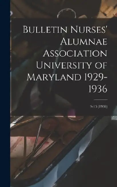 Bulletin Nurses' Alumnae Association University of Maryland 1929-1936; 9-15 (1936) by Anonymous