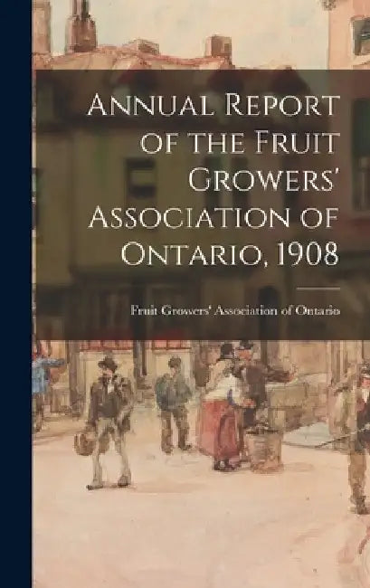 Annual Report of the Fruit Growers' Association of Ontario, 1908 by Fruit Growers' Association of Ontario