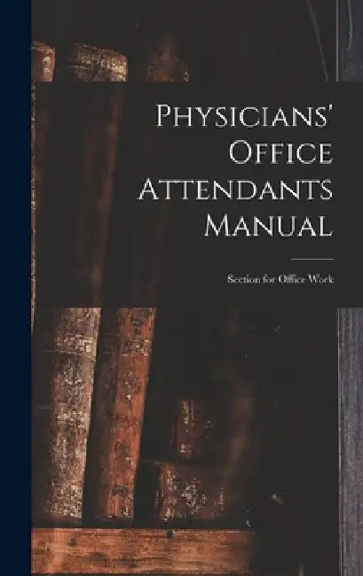 Physicians' Office Attendants Manual: Section for Office Work by Anonymous