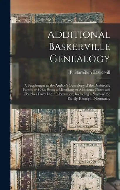 Additional Baskerville Genealogy: a Supplement to the Author's Genealogy of the Baskerville Family of 1912; Being a Miscellany of Additional Notes and by P. Hamilton (Patrick Hami Baskervill
