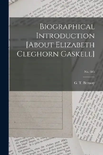 Biographical Introduction [about Elizabeth Cleghorn Gaskell]; no. 605 by G. T. (George Thomas) 1850- Bettany