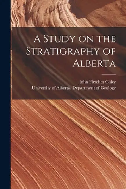 A Study on the Stratigraphy of Alberta by John Fletcher 1905- Caley