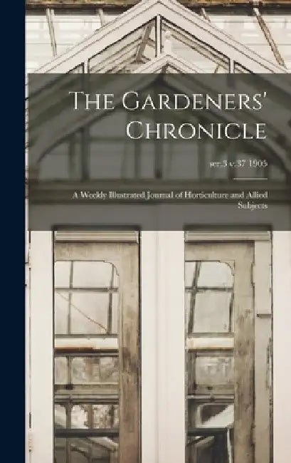 The Gardeners' Chronicle: a Weekly Illustrated Journal of Horticulture and Allied Subjects; ser.3 v.37 1905 by Anonymous