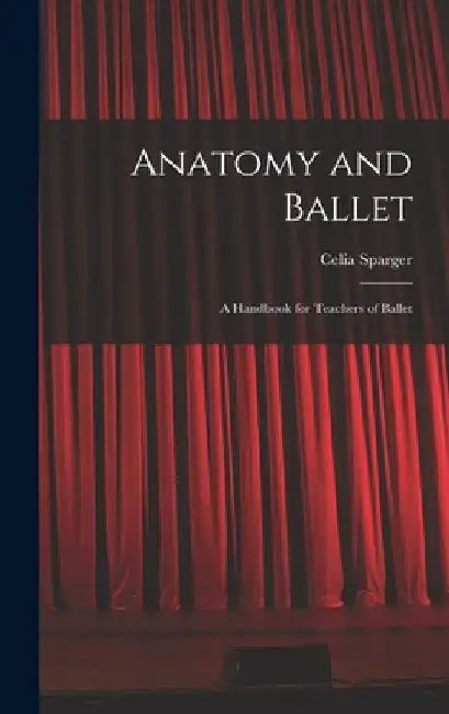 Anatomy and Ballet; a Handbook for Teachers of Ballet by Celia Sparger