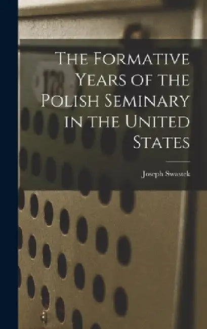 The Formative Years of the Polish Seminary in the United States by Joseph Swastek