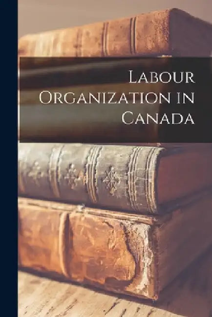 Labour Organization in Canada by Anonymous