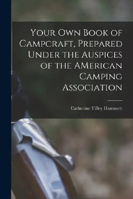 Your Own Book of Campcraft, Prepared Under the Auspices of the AMerican Camping Association by Catherine Tilley Hammett