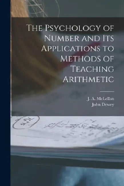 The Psychology of Number and Its Applications to Methods of Teaching Arithmetic [microform] by J. a. (James Alexander) 18 McLellan