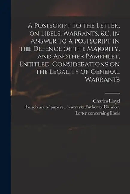 A Postscript to the Letter, on Libels, Warrants, &c. in Answer to a Postscript in the Defence of the Majority, and Another Pamphlet, Entitled, Conside by Charles 1735-1773 Defence of Lloyd