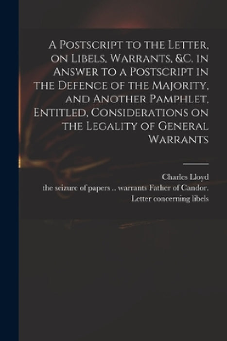 A Postscript to the Letter, on Libels, Warrants, &c. in Answer to a Postscript in the Defence of the Majority, and Another Pamphlet, Entitled, Conside by Charles 1735-1773 Defence of Lloyd, Father of Candor Letter Concerning L