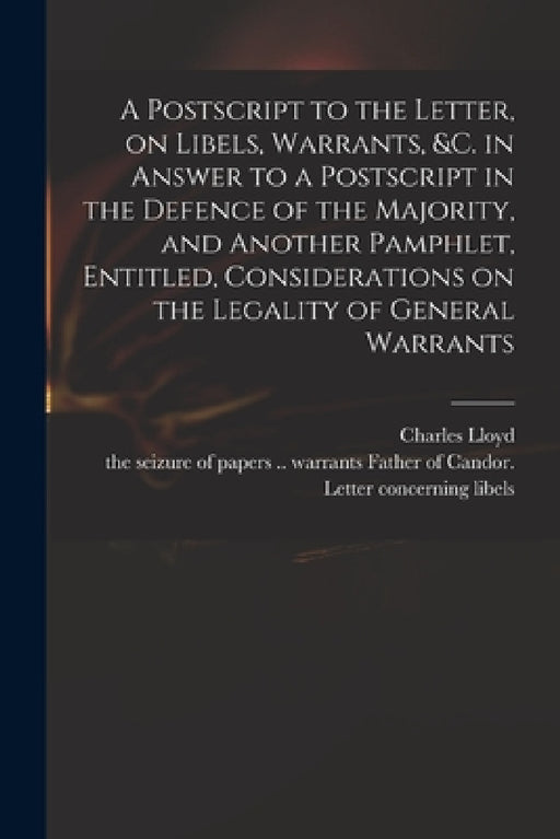 A Postscript to the Letter, on Libels, Warrants, &c. in Answer to a Postscript in the Defence of the Majority, and Another Pamphlet, Entitled, Conside by Charles 1735-1773 Defence of Lloyd, Father of Candor Letter Concerning L