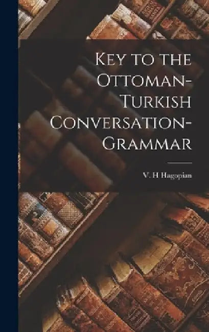 Key to the Ottoman-Turkish Conversation-grammar by V. H. Hagopian