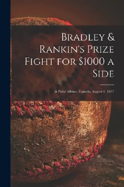 Bradley & Rankin's Prize Fight for $1000 a Side [microform]: at Point Albino, Canada, August 1, 1857 by Anonymous