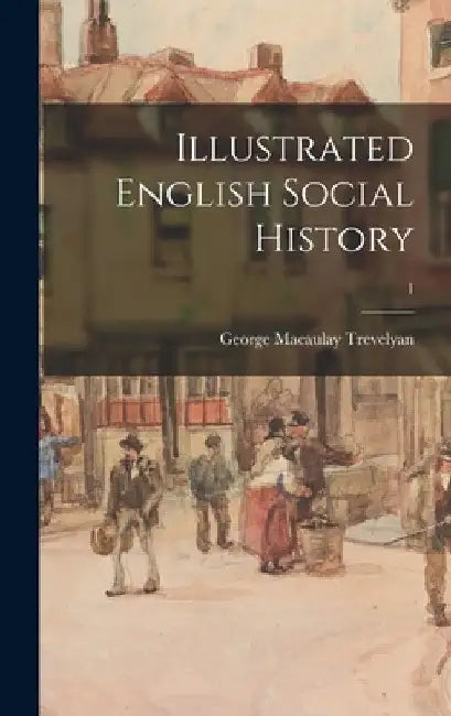 Illustrated English Social History; 1 by George Macaulay 1876-1962 Trevelyan