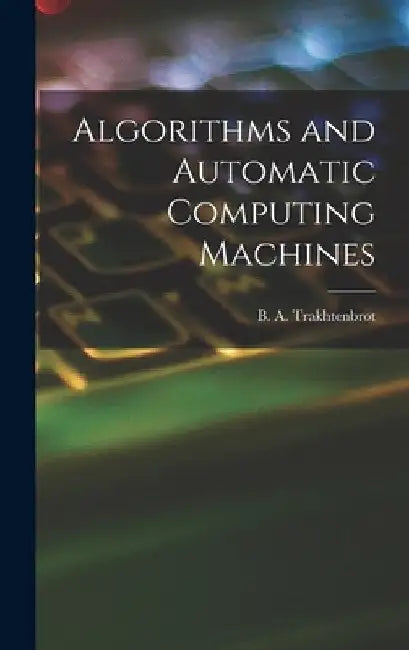 Algorithms and Automatic Computing Machines by B. A. (Boris Avraamovich) Trakhtenbrot