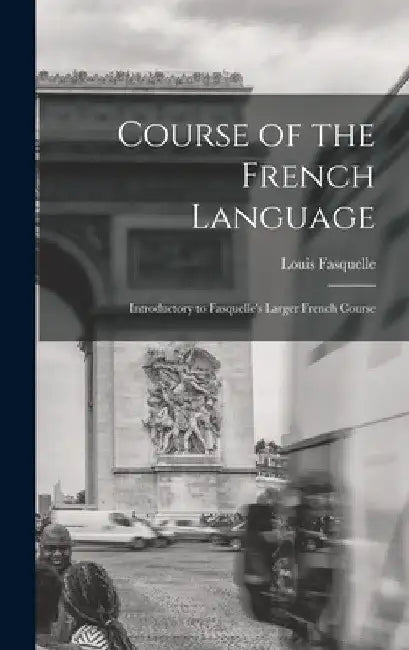Course of the French Language [microform]: Introductory to Fasquelle's Larger French Course by Louis 1808-1862 Fasquelle