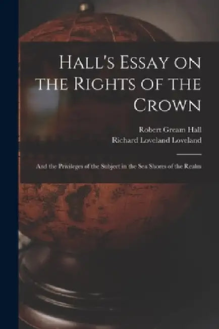 Hall's Essay on the Rights of the Crown: and the Privileges of the Subject in the Sea Shores of the Realm by Robert Gream Hall