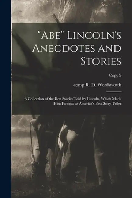 "Abe" Lincoln's Anecdotes and Stories: a Collection of the Best Stories Told by Lincoln, Which Made Him Famous as America's Best Story Teller; copy 2 by R. D. Comp Wordsworth