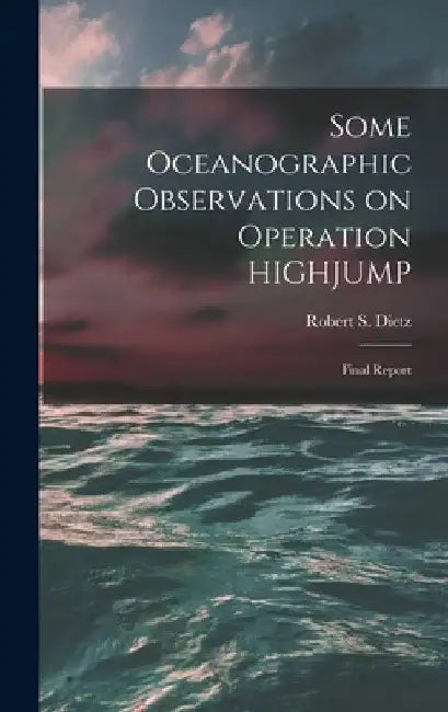 Some Oceanographic Observations on Operation HIGHJUMP: Final Report by Robert S. (Robert Sinclair) 1. Dietz