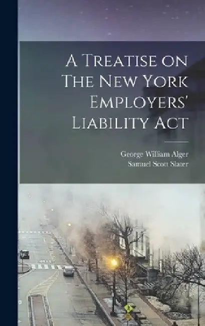 A Treatise on The New York Employers' Liability Act by George William 1872- Alger