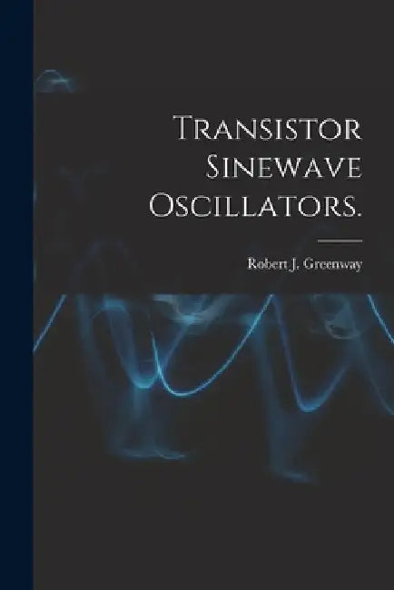 Transistor Sinewave Oscillators. by Robert J. Greenway