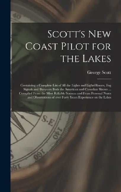 Scott's New Coast Pilot for the Lakes [microform]: Containing a Complete List of All the Lights and Light-houses, Fog Signals and Buoys on Both the Am by George Scott