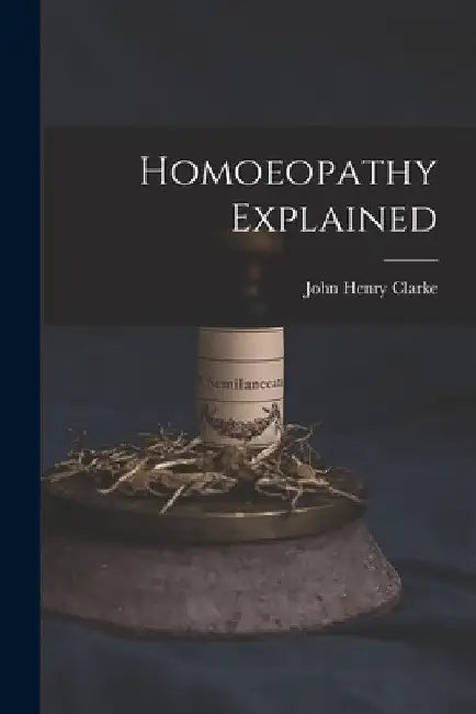 Homoeopathy Explained by John Henry 1852-1931 Clarke